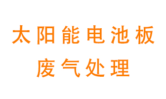 太陽能電池板廢氣應(yīng)該怎么處理呢？