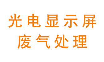 光電顯示屏行業(yè)生產(chǎn)時(shí)產(chǎn)生的廢氣該如何處理？